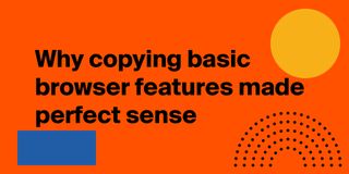 Why copying basic browser features made perfect sense